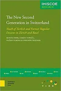 The New Second Generation in Switzerland: Youth of Turkish and Former Yugoslav Descent in Zürich and Basel (IMISCOE Research)