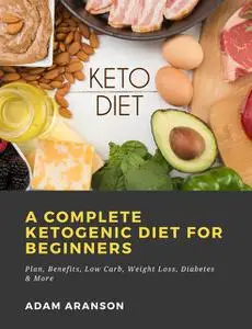 «A Complete Ketogenic Diet for Beginners: Plan, Benefits, Low Carb, Weight Loss, Diabetes & More» by Adam Aranson