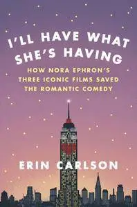 I'll Have What She's Having: How Nora Ephron's Three Iconic Films Saved the Romantic Comedy