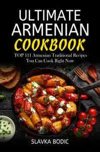 Ultimate Armenian Cookbook: TOP 111 Armenian Traditional Recipes You Can Cook Right Now