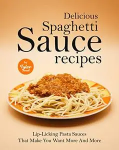 Delicious Spaghetti Sauce Recipes: Lip-Licking Pasta Sauces That Make You Want More And More