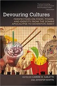 Devouring Cultures: Perspectives on Food, Power, and Identity from the Zombie Apocalypse to Downton Abbey