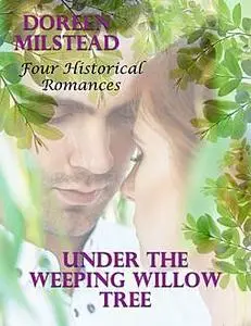 «Under the Weeping Willow Tree: Four Historical Romances» by Doreen Milstead