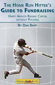Dan Sapp - The Home Run Hitter's Guide to Fundraising: Happy About Raising Capital without Pitching