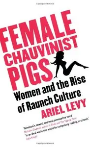 Female Chauvinist Pigs: Woman and the Rise of Raunch Culture