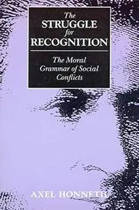 The Struggle for Recognition: The Moral Grammar of Social Conflicts