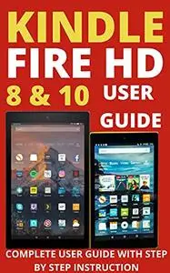 Kindle Fire HD 8 & 10 User Manual: The Complete User Guide To Unlock The True Potential of Your Device With Step-by-Step Instru