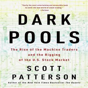 Dark Pools: The Rise of the Machine Traders and the Rigging of the U.S. Stock Market [Audiobook]