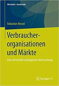 Verbraucherorganisationen und Märkte: Eine wirtschaftssoziologische Untersuchung (Repost)