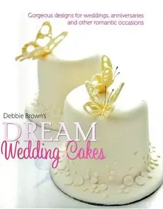 Debbie Brown's Dream Wedding Cakes: Gorgeous Designs for Weddings, Anniversaries and Other Romantic Occasions (repost)