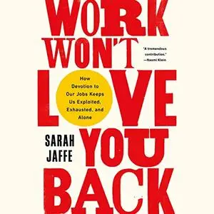 Work Won't Love You Back: How Devotion to Our Jobs Keeps Us Exploited, Exhausted, and Alone [Audiobook]