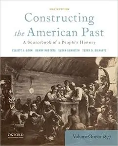 Constructing the American Past: A Sourcebook of a People's History, Volume 1 to 1877