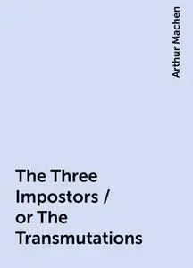 «The Three Impostors / or The Transmutations» by Arthur Machen
