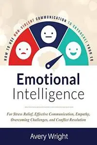 Emotional Intelligence: How To Use Nonviolent Communication To Skyrocket Your EQ: For Stress Relief, Effective Communication, E