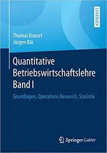 Quantitative Betriebswirtschaftslehre Band I: Grundlagen, Operations Research, Statistik