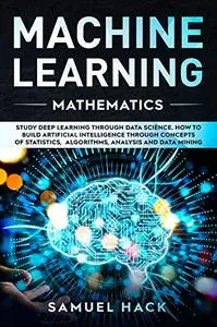 Machine Learning Mathematics: Study Deep Learning Through Data Science.