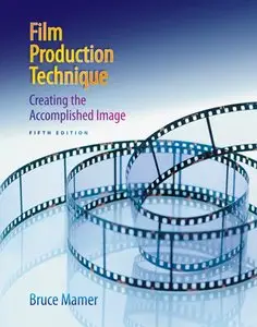 Film Production Technique: Creating the Accomplished Image, 5th Edition (repost)