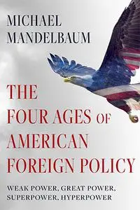 The Four Ages of American Foreign Policy : Weak Power, Great Power, Superpower, Hyperpower