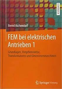 FEM bei elektrischen Antrieben 1: Grundlagen, Vorgehensweise, Transformatoren und Gleichstrommaschinen