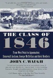 The Class of 1846: From West Point to Appomatox- Stonewall Jackson, George McClellan and Their Brothers