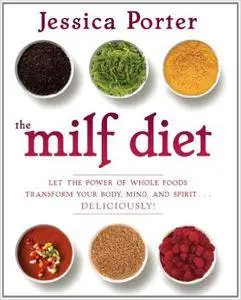 The MILF Diet: Let the Power of Whole Foods Transform Your Body, Mind, and Spirit . . . Deliciously!