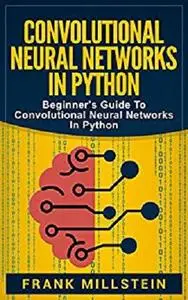 Convolutional Neural Networks In Python: Beginner's Guide To Convolutional Neural Networks In Python