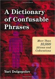 A Dictionary of Confusable Phrases: More Than 10,000 Idioms and Collocations, 2nd Edition