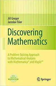 Discovering Mathematics: A Problem-Solving Approach to Mathematical Analysis with MATHEMATICA® and Maple™ (Repost)