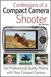 Confessions of a Compact Camera Shooter: Get Professional Quality Photos with Your Compact Camera