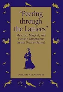 "Peering Through the Lattices": Mystical, Magical, and Pietistic Dimensions in the Tosafist Period