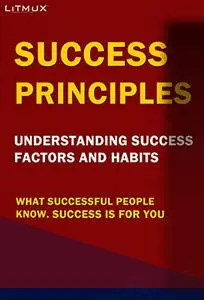 Success Principles: What Successful People Know. Understanding Success Factors And Habits, Success Is For You.