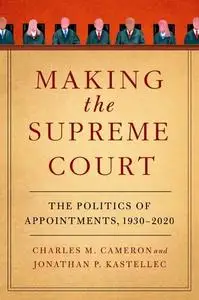 Making the Supreme Court: The Politics of Appointments, 1930-2020