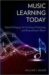 Music Learning Today: Digital Pedagogy for Creating, Performing, and Responding to Music