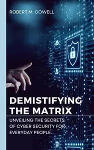 Demystifying the Matrix : Unveiling the Secrets of Cybersecurity for Everyday People