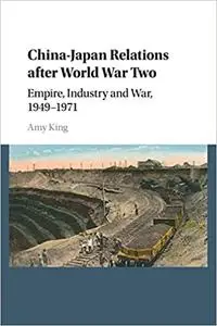 China–Japan Relations after World War Two: Empire, Industry and War, 1949–1971