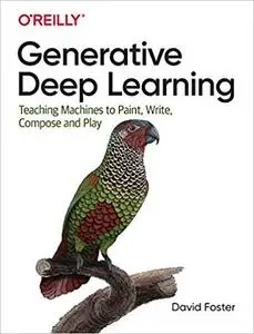 Generative Deep Learning: Teaching Machines to Paint, Write, Compose, and Play