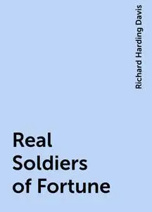 «Real Soldiers of Fortune» by Richard Harding Davis