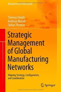 Strategic Management of Global Manufacturing Networks: Aligning Strategy, Configuration, and Coordination 