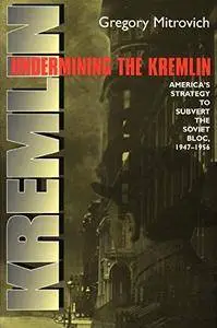 Undermining the Kremlin: America's Strategy to Subvert the Soviet Bloc, 1947–1956 (Cornell Studies in Security Affairs)