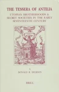 The Tessera of Antilia: Utopian Brotherhoods & Secret Societies in the Early Seventeenth Century by Donald R. Dickson