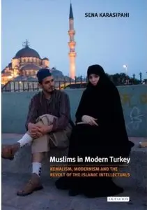 Muslims in Modern Turkey: Kemalism, Modernism and the Revolt of the Islamic Intellectuals