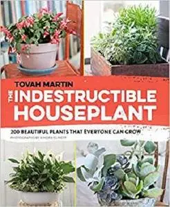 The Indestructible Houseplant: 200 Beautiful Plants that Everyone Can Grow