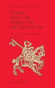 Chaucer's Squire's Tale, Franklin's Tale, and Physician's Tale: An Annotated Bibliography, 1900-2005