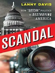 Scandal: How ''Gotcha'' Politics Is Destroying America