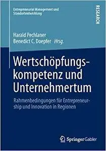 Wertschöpfungskompetenz und Unternehmertum: Rahmenbedingungen für Entrepreneurship und Innovation in Regionen