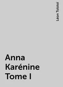 «Anna Karénine Tome I» by Léon Tolstoï