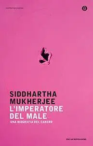 Siddhartha Mukherjee - L'imperatore del male. Una biografia del cancro