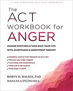 The ACT Workbook for Anger: Manage Emotions and Take Back Your Life with Acceptance and Commitment Therapy