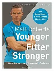 Matt Roberts' Younger, Fitter, Stronger: The Revolutionary 8-week Fitness Plan for Men