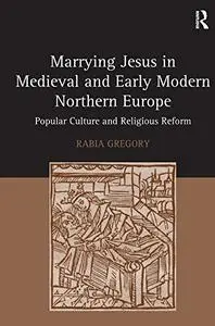 Marrying Jesus in Medieval and Early Modern Northern Europe: Popular Culture and Religious Reform